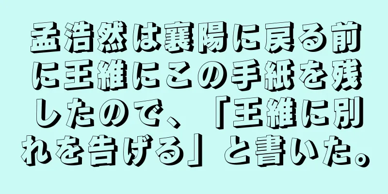 孟浩然は襄陽に戻る前に王維にこの手紙を残したので、「王維に別れを告げる」と書いた。