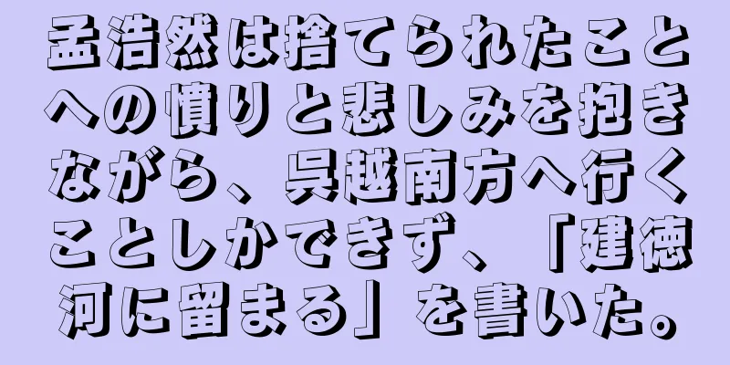 孟浩然は捨てられたことへの憤りと悲しみを抱きながら、呉越南方へ行くことしかできず、「建徳河に留まる」を書いた。