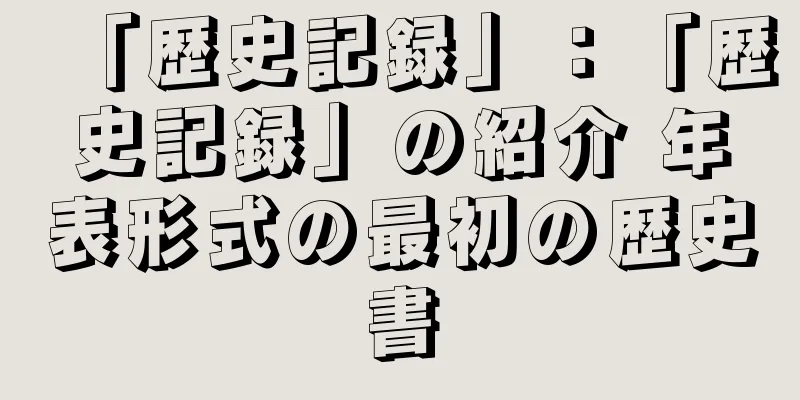 「歴史記録」：「歴史記録」の紹介 年表形式の最初の歴史書