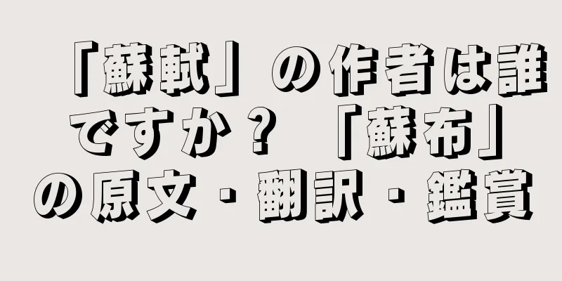 「蘇軾」の作者は誰ですか？ 「蘇布」の原文・翻訳・鑑賞