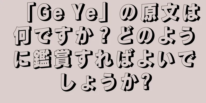 「Ge Ye」の原文は何ですか？どのように鑑賞すればよいでしょうか?