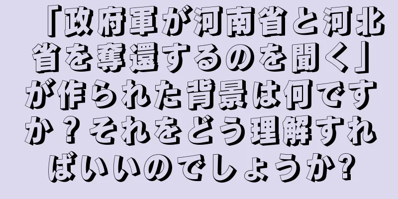 「政府軍が河南省と河北省を奪還するのを聞く」が作られた背景は何ですか？それをどう理解すればいいのでしょうか?