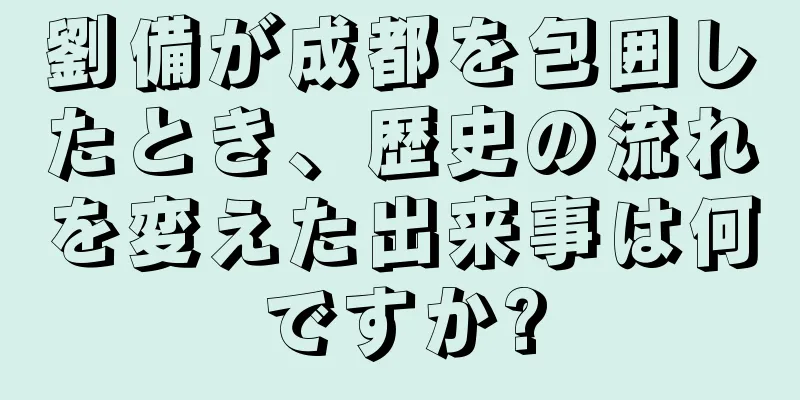 劉備が成都を包囲したとき、歴史の流れを変えた出来事は何ですか?