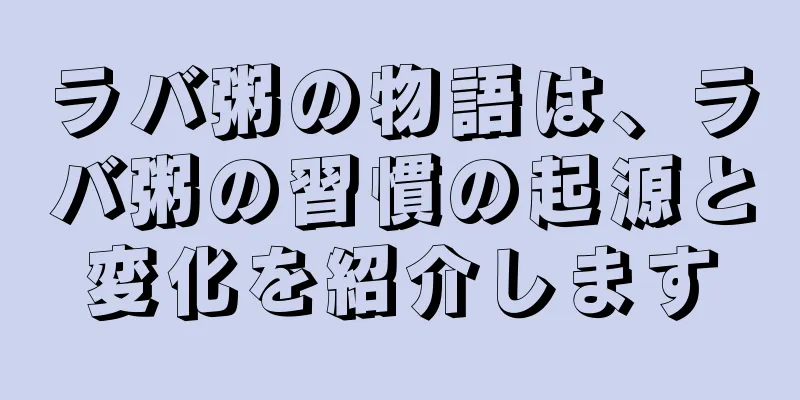 ラバ粥の物語は、ラバ粥の習慣の起源と変化を紹介します