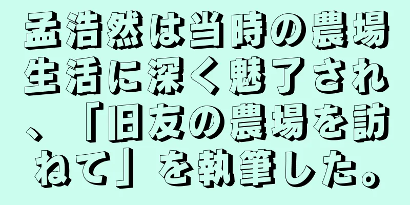 孟浩然は当時の農場生活に深く魅了され、「旧友の農場を訪ねて」を執筆した。