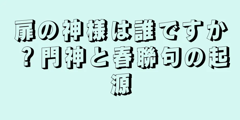 扉の神様は誰ですか？門神と春聯句の起源