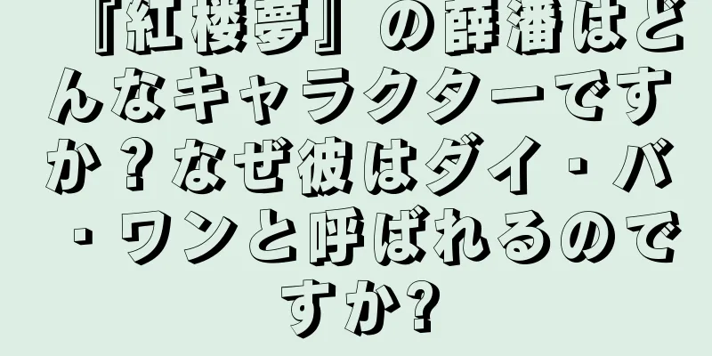 『紅楼夢』の薛潘はどんなキャラクターですか？なぜ彼はダイ・バ・ワンと呼ばれるのですか?