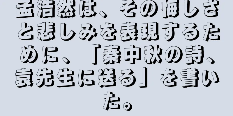 孟浩然は、その悔しさと悲しみを表現するために、「秦中秋の詩、袁先生に送る」を書いた。