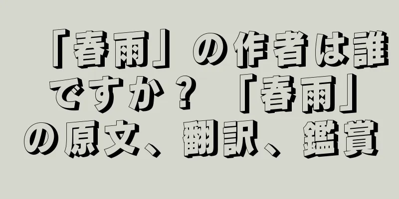 「春雨」の作者は誰ですか？ 「春雨」の原文、翻訳、鑑賞