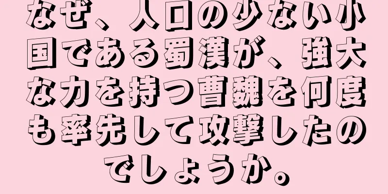 なぜ、人口の少ない小国である蜀漢が、強大な力を持つ曹魏を何度も率先して攻撃したのでしょうか。