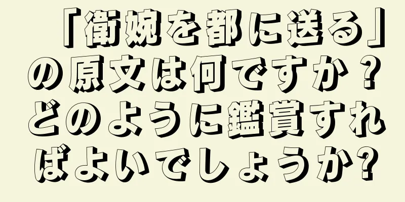 「衛婉を都に送る」の原文は何ですか？どのように鑑賞すればよいでしょうか?