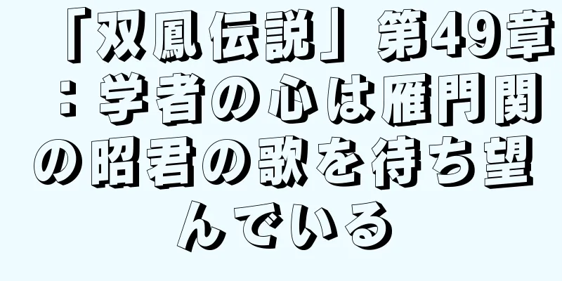「双鳳伝説」第49章：学者の心は雁門関の昭君の歌を待ち望んでいる