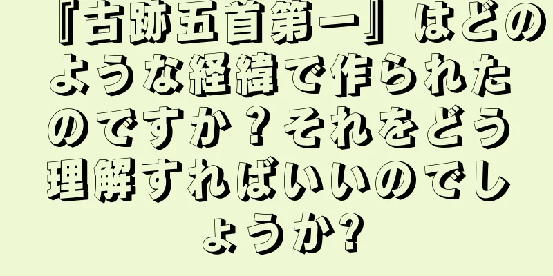『古跡五首第一』はどのような経緯で作られたのですか？それをどう理解すればいいのでしょうか?