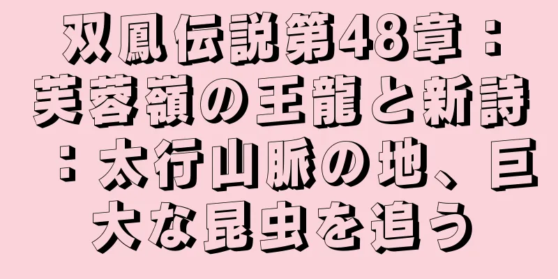 双鳳伝説第48章：芙蓉嶺の王龍と新詩：太行山脈の地、巨大な昆虫を追う