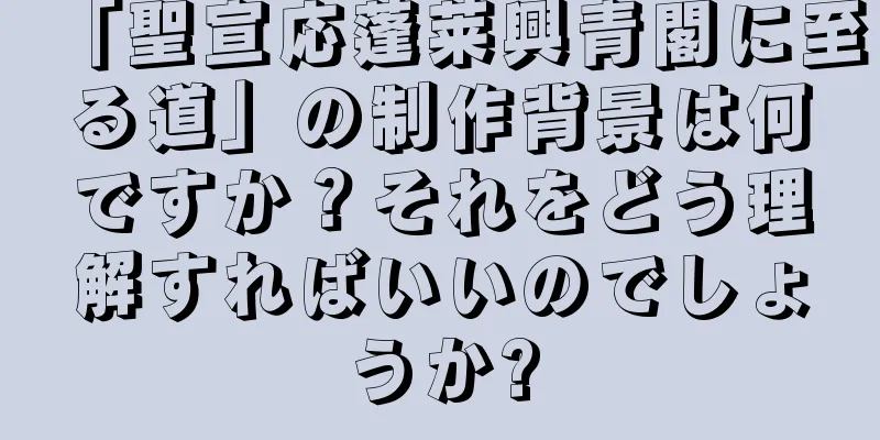 「聖宣応蓬莱興青閣に至る道」の制作背景は何ですか？それをどう理解すればいいのでしょうか?