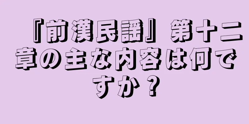 『前漢民謡』第十二章の主な内容は何ですか？