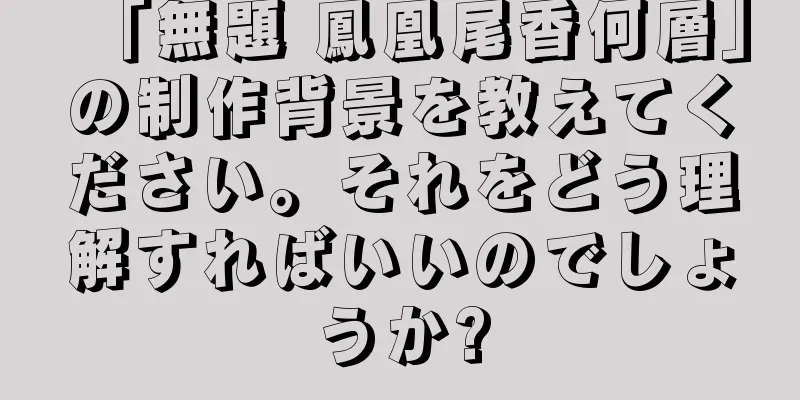 「無題 鳳凰尾香何層」の制作背景を教えてください。それをどう理解すればいいのでしょうか?