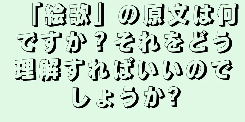 「絵歌」の原文は何ですか？それをどう理解すればいいのでしょうか?