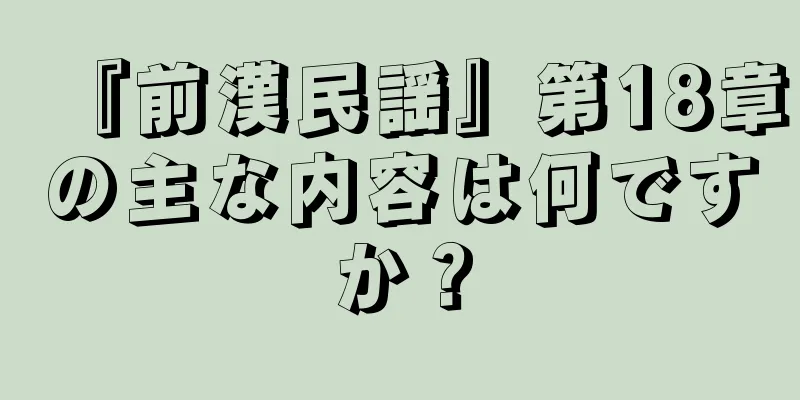 『前漢民謡』第18章の主な内容は何ですか？