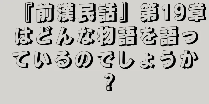 『前漢民話』第19章はどんな物語を語っているのでしょうか？