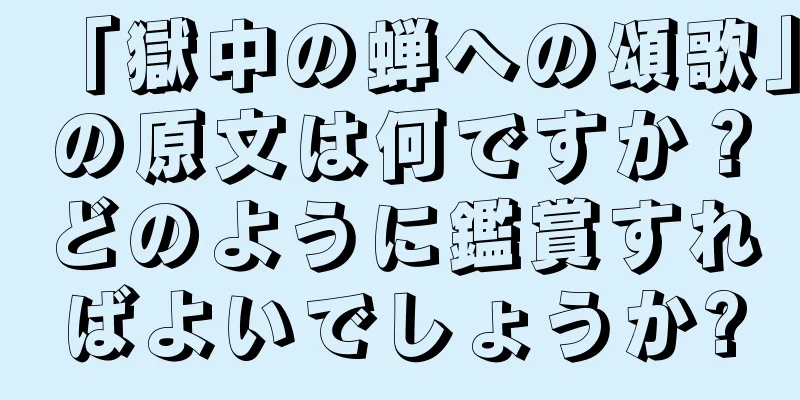 「獄中の蝉への頌歌」の原文は何ですか？どのように鑑賞すればよいでしょうか?