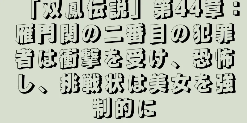 「双鳳伝説」第44章：雁門関の二番目の犯罪者は衝撃を受け、恐怖し、挑戦状は美女を強制的に