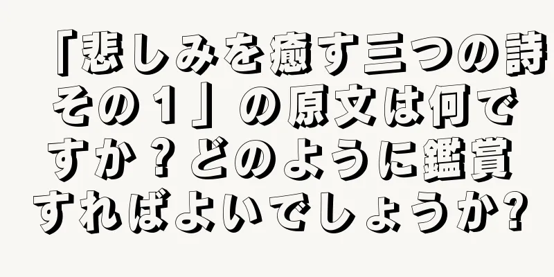 「悲しみを癒す三つの詩 その１」の原文は何ですか？どのように鑑賞すればよいでしょうか?