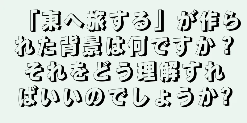 「東へ旅する」が作られた背景は何ですか？それをどう理解すればいいのでしょうか?