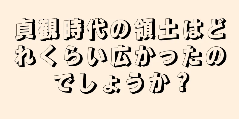 貞観時代の領土はどれくらい広かったのでしょうか？