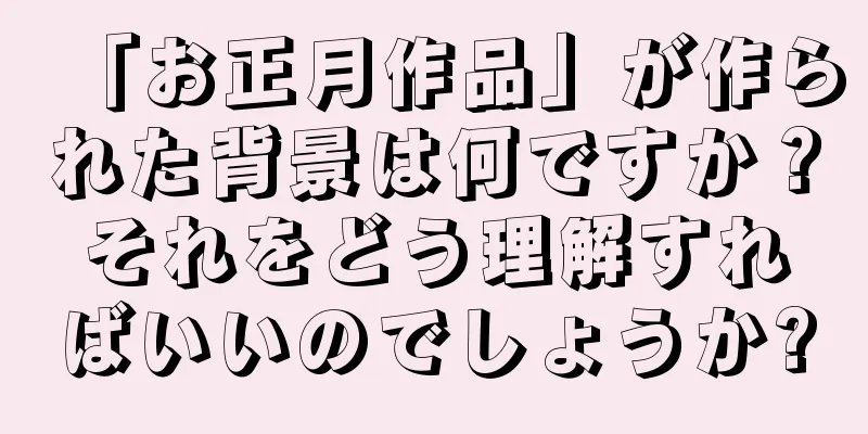 「お正月作品」が作られた背景は何ですか？それをどう理解すればいいのでしょうか?