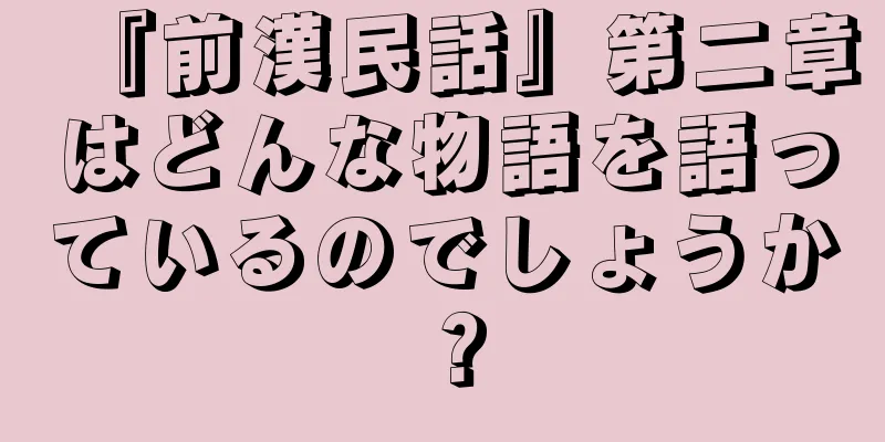 『前漢民話』第二章はどんな物語を語っているのでしょうか？