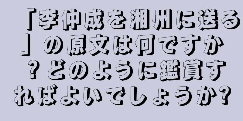 「李仲成を湘州に送る」の原文は何ですか？どのように鑑賞すればよいでしょうか?