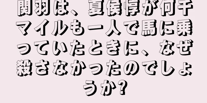 関羽は、夏侯惇が何千マイルも一人で馬に乗っていたときに、なぜ殺さなかったのでしょうか?