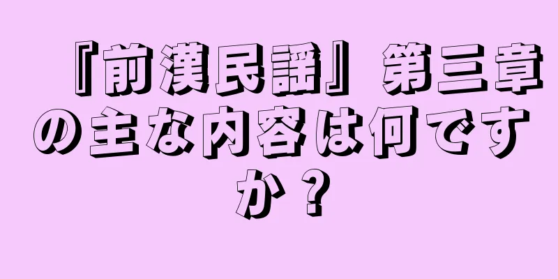 『前漢民謡』第三章の主な内容は何ですか？