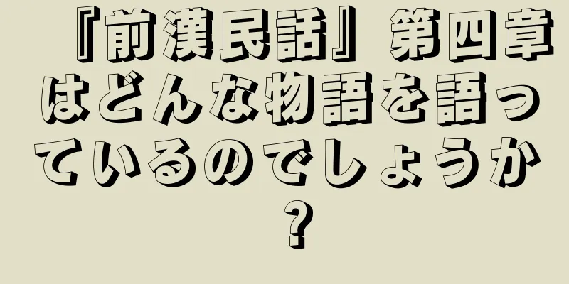 『前漢民話』第四章はどんな物語を語っているのでしょうか？