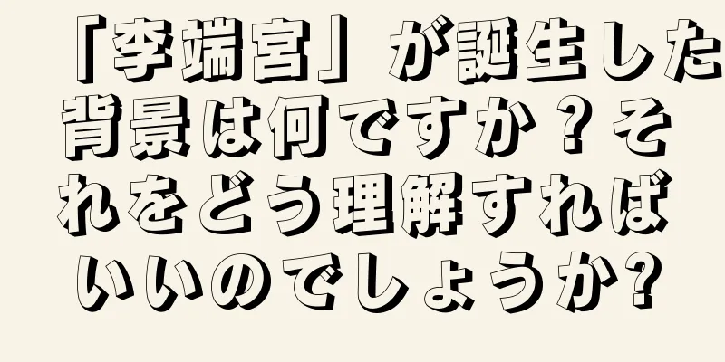 「李端宮」が誕生した背景は何ですか？それをどう理解すればいいのでしょうか?