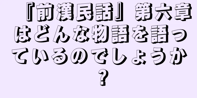 『前漢民話』第六章はどんな物語を語っているのでしょうか？