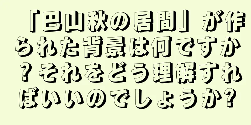 「巴山秋の居間」が作られた背景は何ですか？それをどう理解すればいいのでしょうか?