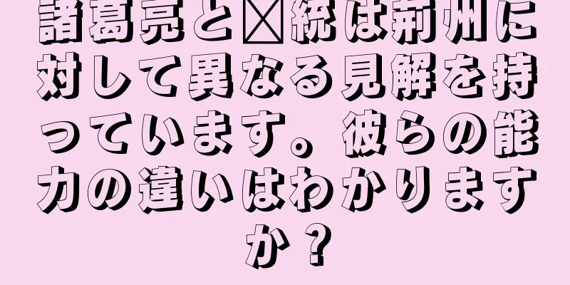 諸葛亮と龐統は荊州に対して異なる見解を持っています。彼らの能力の違いはわかりますか？