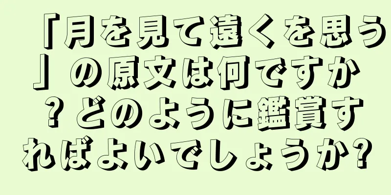 「月を見て遠くを思う」の原文は何ですか？どのように鑑賞すればよいでしょうか?
