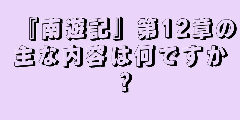『南遊記』第12章の主な内容は何ですか？