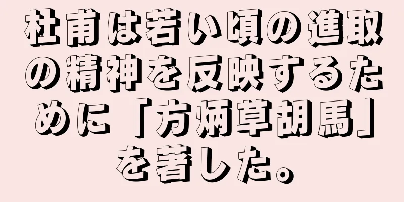 杜甫は若い頃の進取の精神を反映するために「方炳草胡馬」を著した。