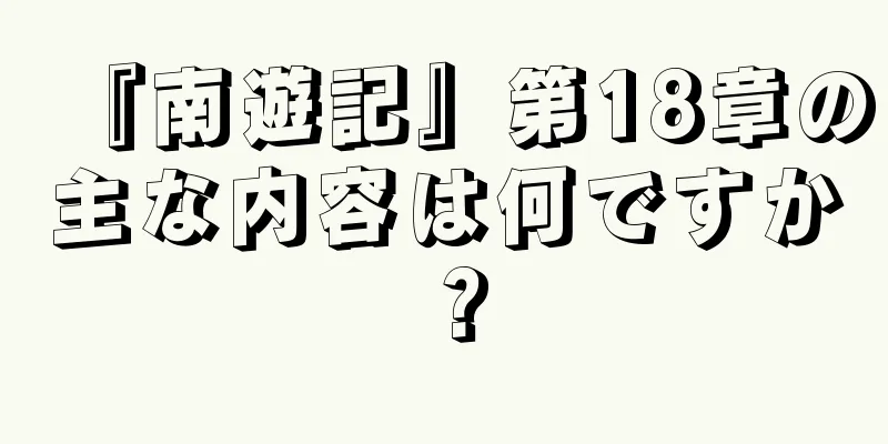 『南遊記』第18章の主な内容は何ですか？