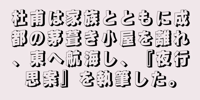 杜甫は家族とともに成都の茅葺き小屋を離れ、東へ航海し、『夜行思案』を執筆した。