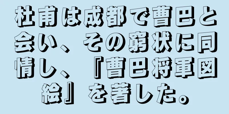 杜甫は成都で曹巴と会い、その窮状に同情し、『曹巴将軍図絵』を著した。