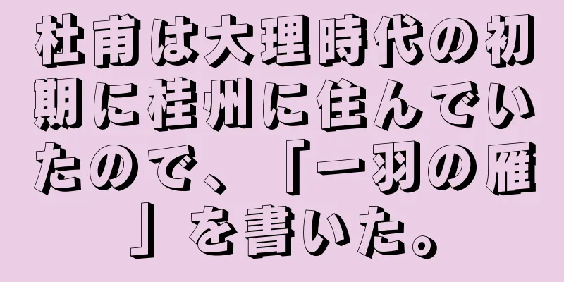 杜甫は大理時代の初期に桂州に住んでいたので、「一羽の雁」を書いた。