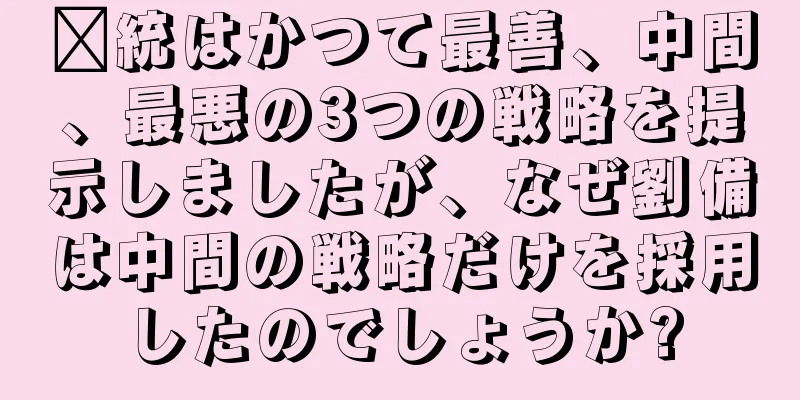 龐統はかつて最善、中間、最悪の3つの戦略を提示しましたが、なぜ劉備は中間の戦略だけを採用したのでしょうか?