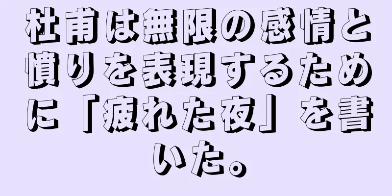 杜甫は無限の感情と憤りを表現するために「疲れた夜」を書いた。