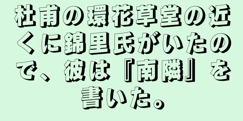 杜甫の環花草堂の近くに錦里氏がいたので、彼は『南隣』を書いた。