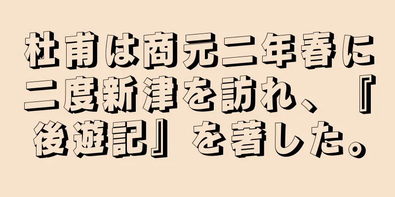 杜甫は商元二年春に二度新津を訪れ、『後遊記』を著した。